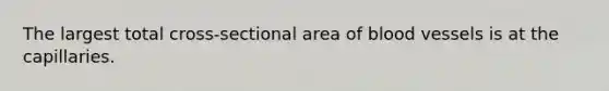 The largest total cross-sectional area of <a href='https://www.questionai.com/knowledge/kZJ3mNKN7P-blood-vessels' class='anchor-knowledge'>blood vessels</a> is at the capillaries.