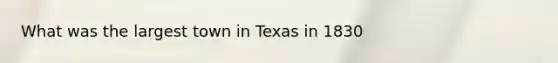 What was the largest town in Texas in 1830