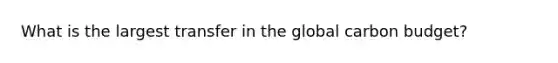 What is the largest transfer in the global carbon budget?