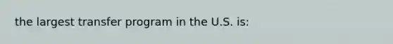 the largest transfer program in the U.S. is: