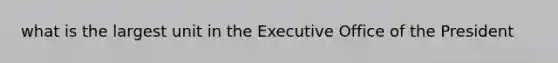 what is the largest unit in the Executive Office of the President