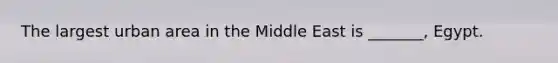 The largest urban area in the Middle East is _______, Egypt.