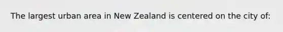 The largest urban area in New Zealand is centered on the city of: