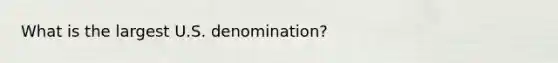 What is the largest U.S. denomination?