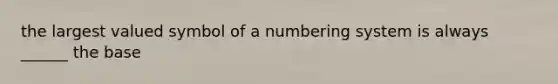 the largest valued symbol of a numbering system is always ______ the base