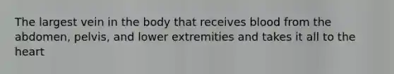 The largest vein in the body that receives blood from the abdomen, pelvis, and lower extremities and takes it all to the heart
