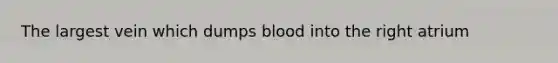 The largest vein which dumps blood into the right atrium