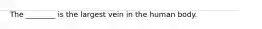 The ________ is the largest vein in the human body.