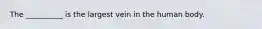 The __________ is the largest vein in the human body.