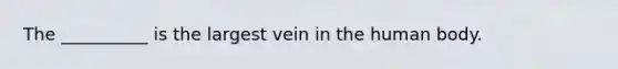 The __________ is the largest vein in the human body.