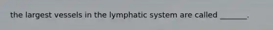 the largest vessels in the lymphatic system are called _______.