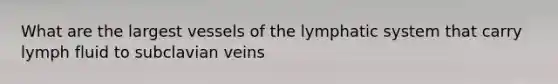 What are the largest vessels of the lymphatic system that carry lymph fluid to subclavian veins