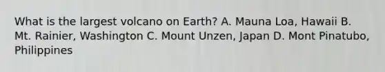 What is the largest volcano on Earth? A. Mauna Loa, Hawaii B. Mt. Rainier, Washington C. Mount Unzen, Japan D. Mont Pinatubo, Philippines