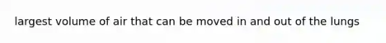 largest volume of air that can be moved in and out of the lungs