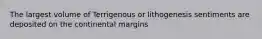 The largest volume of Terrigenous or lithogenesis sentiments are deposited on the continental margins