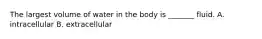 The largest volume of water in the body is _______ fluid. A. intracellular B. extracellular