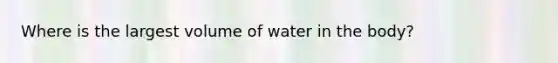 Where is the largest volume of water in the body?