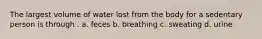 The largest volume of water lost from the body for a sedentary person is through . a. feces b. breathing c. sweating d. urine