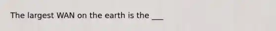 The largest WAN on the earth is the ___