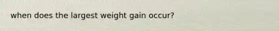 when does the largest weight gain occur?