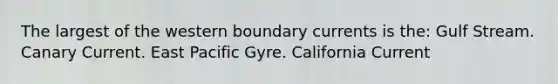 The largest of the western boundary currents is the: Gulf Stream. Canary Current. East Pacific Gyre. California Current