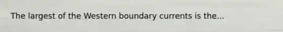 The largest of the Western boundary currents is the...