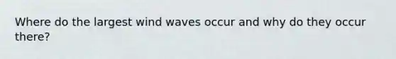 Where do the largest wind waves occur and why do they occur there?