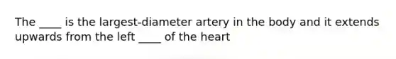 The ____ is the largest-diameter artery in the body and it extends upwards from the left ____ of the heart