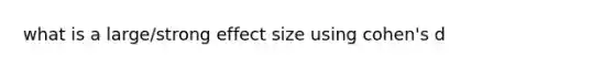 what is a large/strong effect size using cohen's d