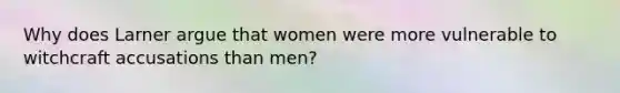 Why does Larner argue that women were more vulnerable to witchcraft accusations than men?