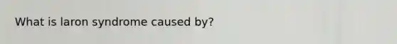 What is laron syndrome caused by?