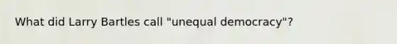 What did Larry Bartles call "unequal democracy"?