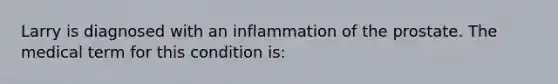 Larry is diagnosed with an inflammation of the prostate. The medical term for this condition is: