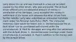 Larry drove his car and was involved in a two-car accident caused by the other driver, who was uninsured. The at-fault driver offered Larry a substantial amount of money in satisfaction of his damages. Larry accepted the money in settlement of his losses and released the other driver from further liability. Larry later submitted an uninsured motorists claim under his Personal Auto Policy (PAP). The uninsured motorists claim would be Select one: A. Denied because the at-fault driver can be considered self-insured under the circumstances. B. Paid for damages accruing after the settlement with the at-fault driver. C. Denied because coverage under these circumstances is excluded. D. Paid in addition to the money paid by the at-fault driver.