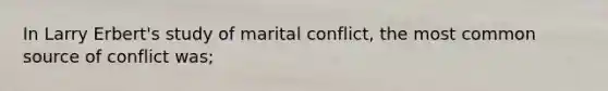 In Larry Erbert's study of marital conflict, the most common source of conflict was;