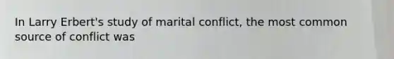 In Larry Erbert's study of marital conflict, the most common source of conflict was