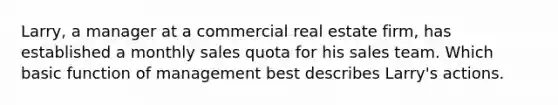 Larry, a manager at a commercial real estate firm, has established a monthly sales quota for his sales team. Which basic function of management best describes Larry's actions.