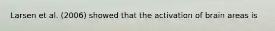 Larsen et al. (2006) showed that the activation of brain areas is