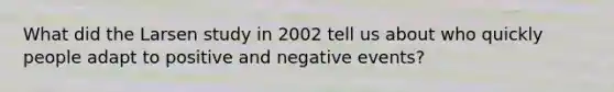 What did the Larsen study in 2002 tell us about who quickly people adapt to positive and negative events?