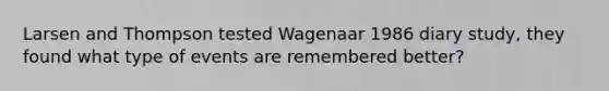 Larsen and Thompson tested Wagenaar 1986 diary study, they found what type of events are remembered better?