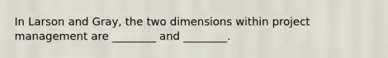 In Larson and Gray, the two dimensions within <a href='https://www.questionai.com/knowledge/knITbRryhO-project-management' class='anchor-knowledge'>project management</a> are ________ and ________.