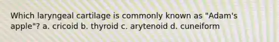 Which laryngeal cartilage is commonly known as "Adam's apple"? a. cricoid b. thyroid c. arytenoid d. cuneiform