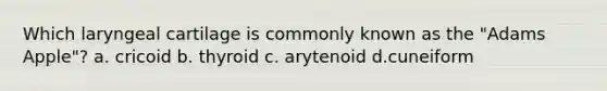 Which laryngeal cartilage is commonly known as the "Adams Apple"? a. cricoid b. thyroid c. arytenoid d.cuneiform