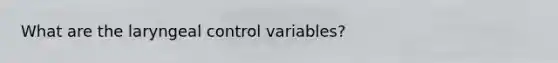 What are the laryngeal control variables?