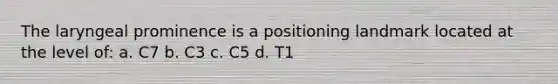 The laryngeal prominence is a positioning landmark located at the level of: a. C7 b. C3 c. C5 d. T1