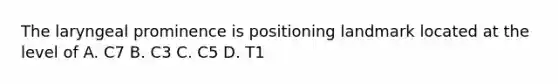 The laryngeal prominence is positioning landmark located at the level of A. C7 B. C3 C. C5 D. T1