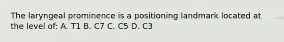 The laryngeal prominence is a positioning landmark located at the level of: A. T1 B. C7 C. C5 D. C3