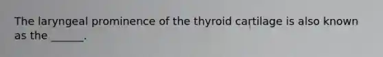 The laryngeal prominence of the thyroid cartilage is also known as the ______.