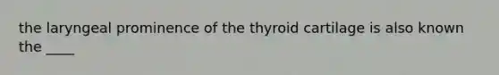 the laryngeal prominence of the thyroid cartilage is also known the ____