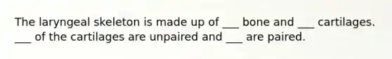 The laryngeal skeleton is made up of ___ bone and ___ cartilages. ___ of the cartilages are unpaired and ___ are paired.